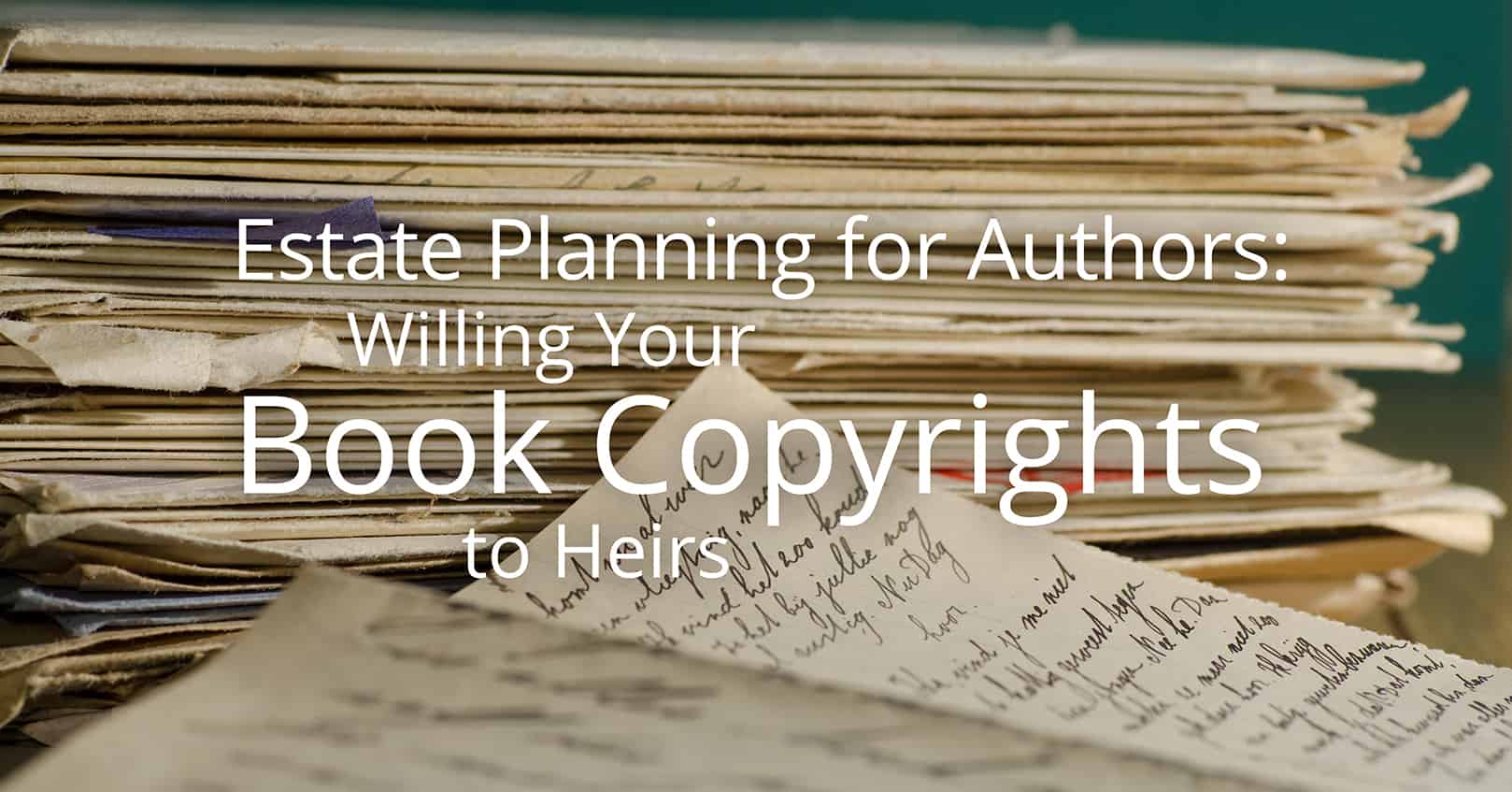 Estate Planning for Authors: Willing Your Book Copyrights to Heirs