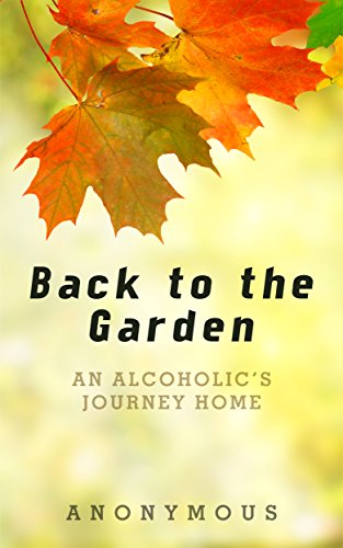 Cover for Back to the Garden: An Alcoholic's Journey Home