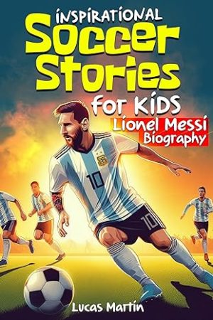 Cover for Inspirational Soccer Stories for Kids: Lionel Messi Biography Book for Kids