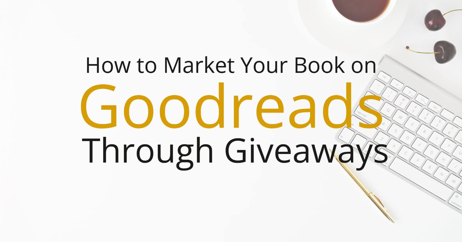 How to Market Your Book Through Goodreads Giveaways