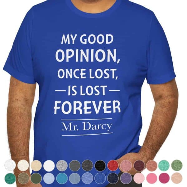 T-shirt featuring the quote "My good opinion once lost is lost forever" in an elegant literary font, inspired by Mr. Darcy from Pride and Prejudice.