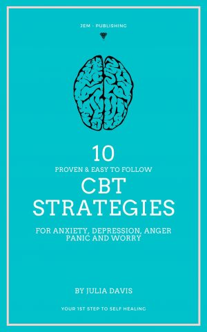 Cover for 10 Proven and Easy to Follow CBT Strategies for Anxiety, Depression, Anger, Panic and Worry