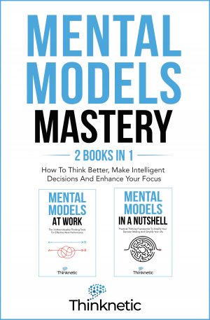 Cover for Mental Models Mastery—2 Books in 1: How to Think Better, Make Intelligent Decisions and Enhance Your Focus