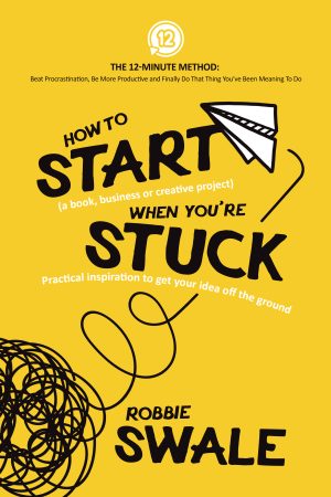 Cover for How to Start (a Book, Business or Creative Project) when You're Stuck