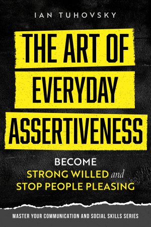 Cover for The Art of Everyday Assertiveness: Become Strong Willed and Stop People Pleasing