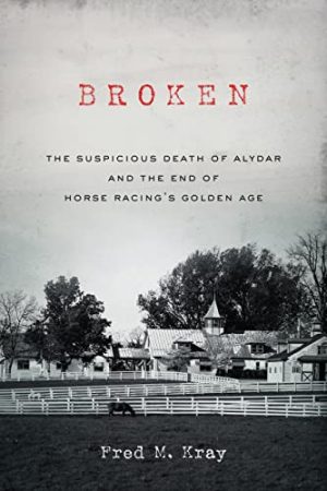 Cover for Broken: The Suspicious Death of Alydar and the End of Horse Racing’s Golden Age