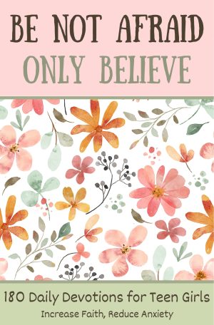 Cover for Be Not Afraid, Only Believe: 180 Devotions for Teen Girls