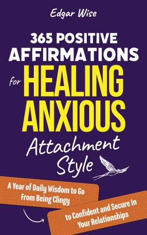 Cover for 365 Positive Affirmations for Healing Anxious Attachment Style: A Year of Daily Wisdom to Go From Being Clingy to Confident and Secure In Your Relationships